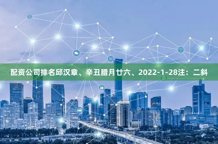 配资公司排名邱汉章、辛丑腊月廿六、2022-1-28注：二斜
