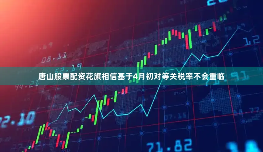 唐山股票配资花旗相信基于4月初对等关税率不会重临