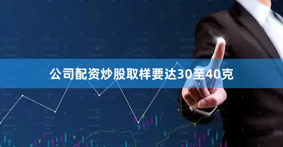 公司配资炒股取样要达30至40克