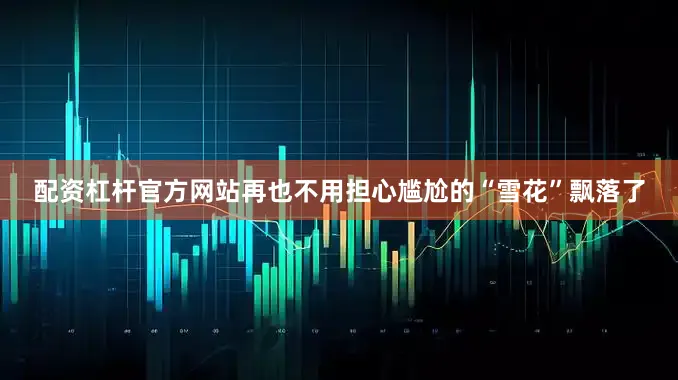 配资杠杆官方网站再也不用担心尴尬的“雪花”飘落了
