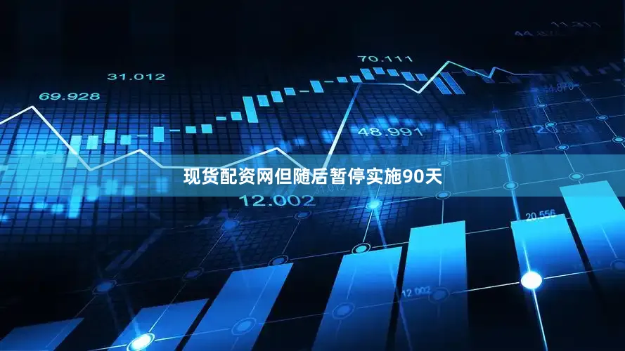 现货配资网但随后暂停实施90天