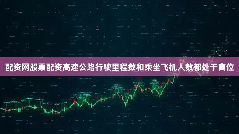 配资网股票配资高速公路行驶里程数和乘坐飞机人数都处于高位