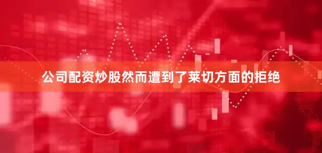 公司配资炒股然而遭到了莱切方面的拒绝