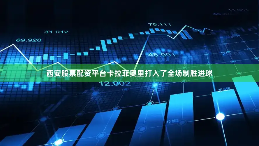 西安股票配资平台卡拉菲奥里打入了全场制胜进球