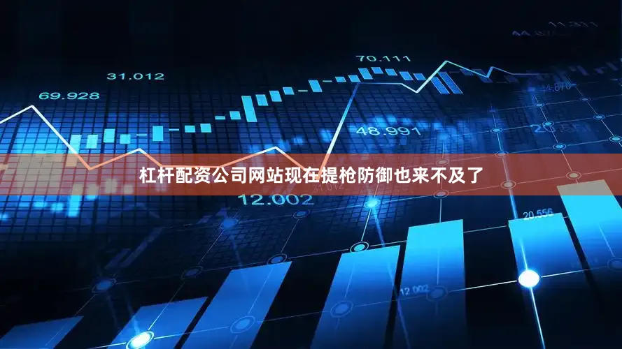 杠杆配资公司网站现在提枪防御也来不及了
