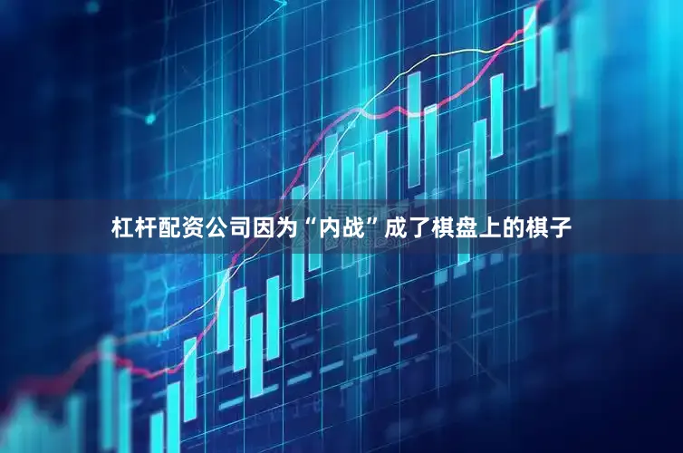 杠杆配资公司因为“内战”成了棋盘上的棋子