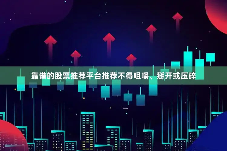 靠谱的股票推荐平台推荐不得咀嚼、掰开或压碎