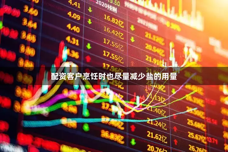 配资客户烹饪时也尽量减少盐的用量