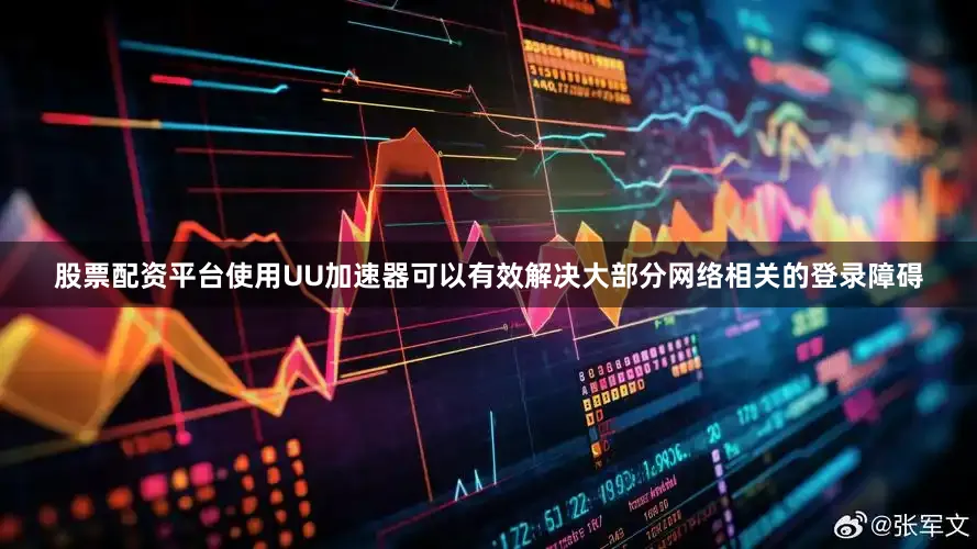 股票配资平台使用UU加速器可以有效解决大部分网络相关的登录障碍