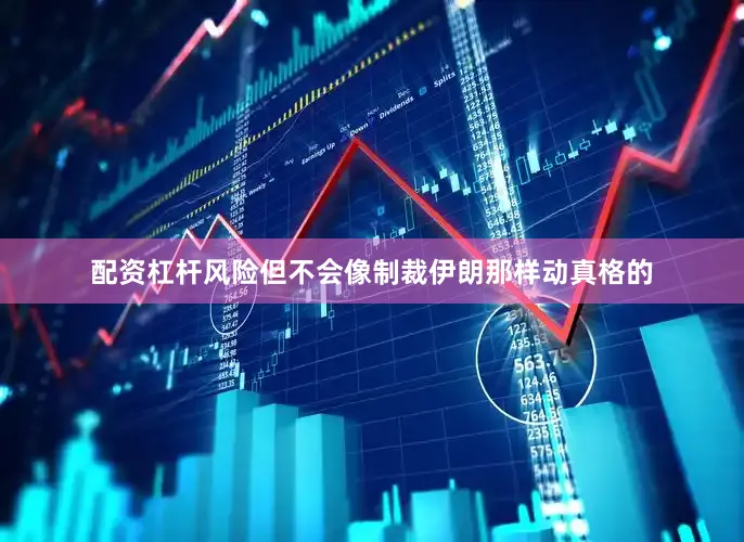 配资杠杆风险但不会像制裁伊朗那样动真格的