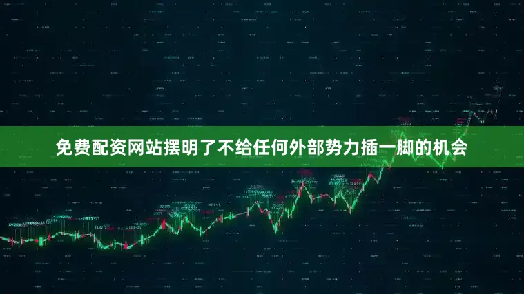 免费配资网站摆明了不给任何外部势力插一脚的机会