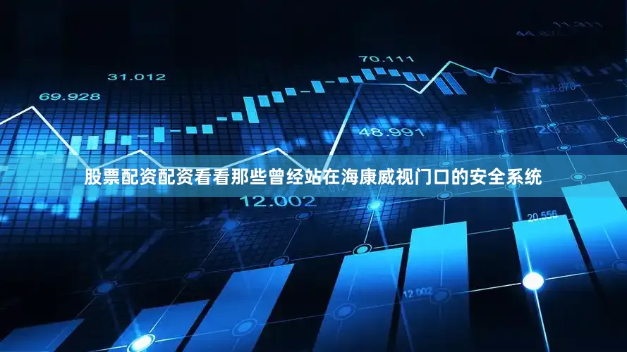 股票配资配资看看那些曾经站在海康威视门口的安全系统