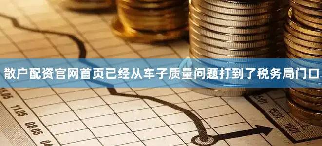散户配资官网首页已经从车子质量问题打到了税务局门口