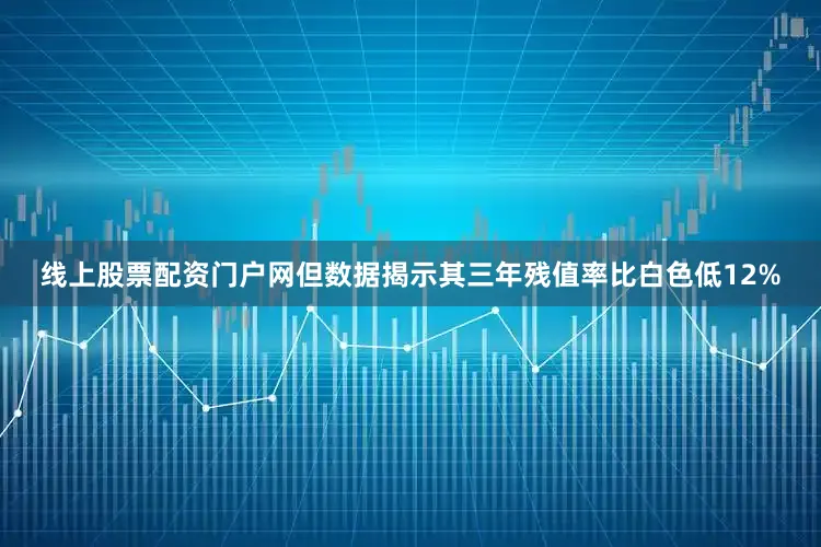 线上股票配资门户网但数据揭示其三年残值率比白色低12%