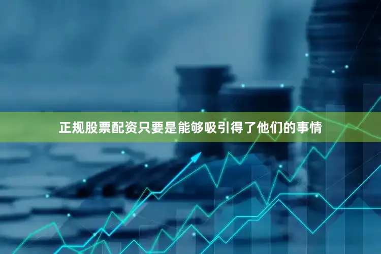 正规股票配资只要是能够吸引得了他们的事情