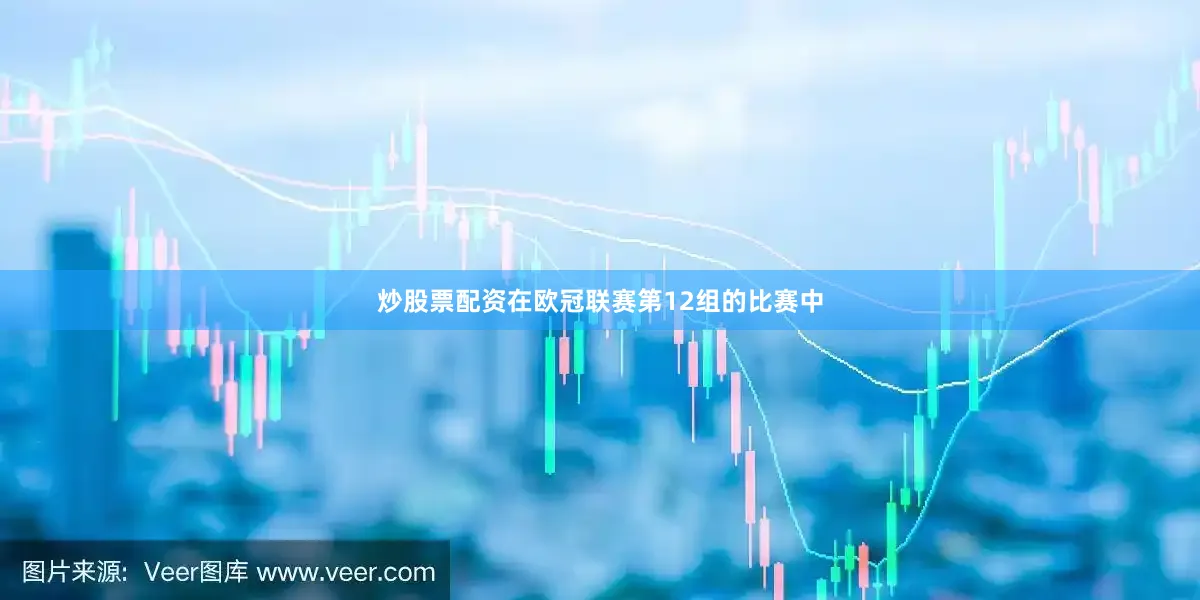 炒股票配资在欧冠联赛第12组的比赛中