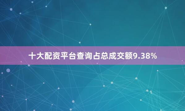 十大配资平台查询占总成交额9.38%