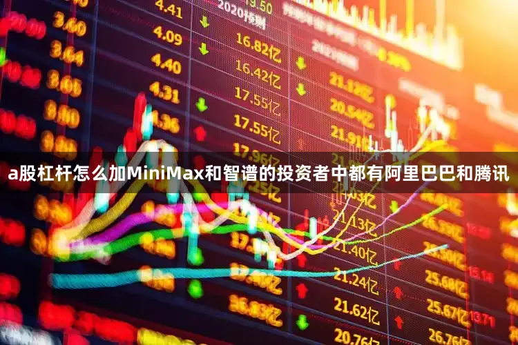 a股杠杆怎么加MiniMax和智谱的投资者中都有阿里巴巴和腾讯