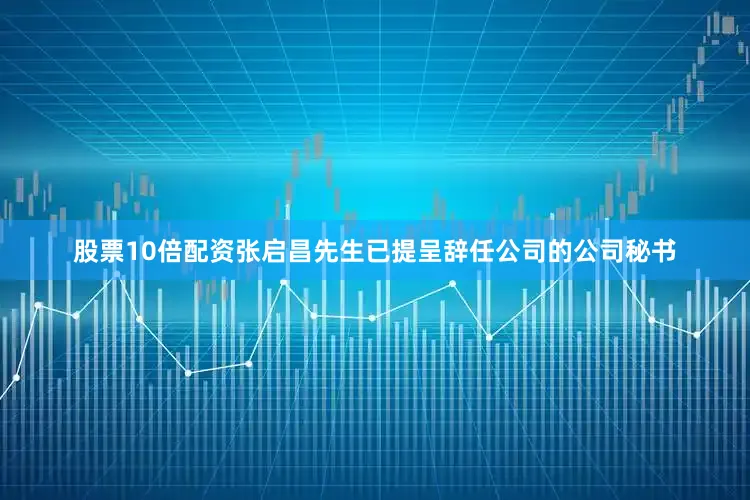 股票10倍配资张启昌先生已提呈辞任公司的公司秘书