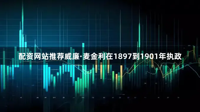 配资网站推荐威廉·麦金利在1897到1901年执政