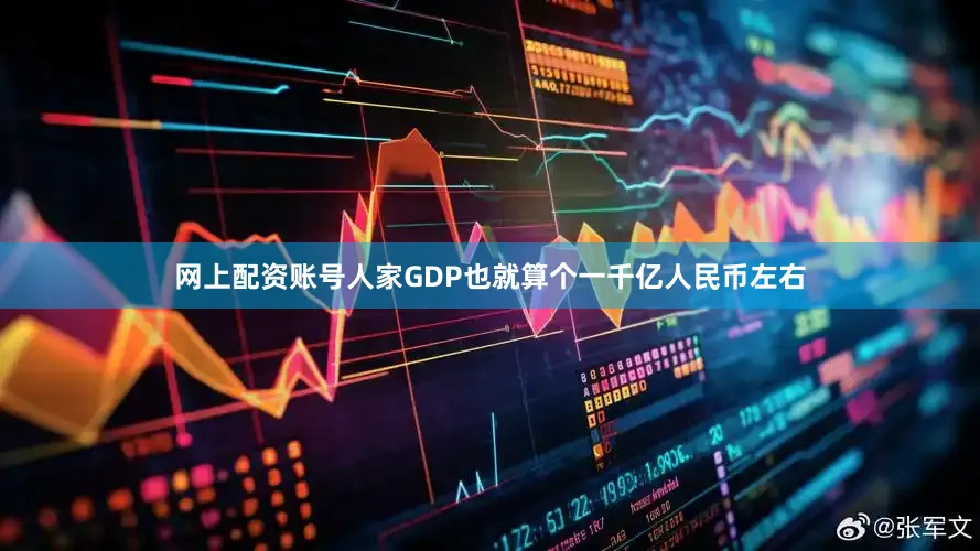 网上配资账号人家GDP也就算个一千亿人民币左右