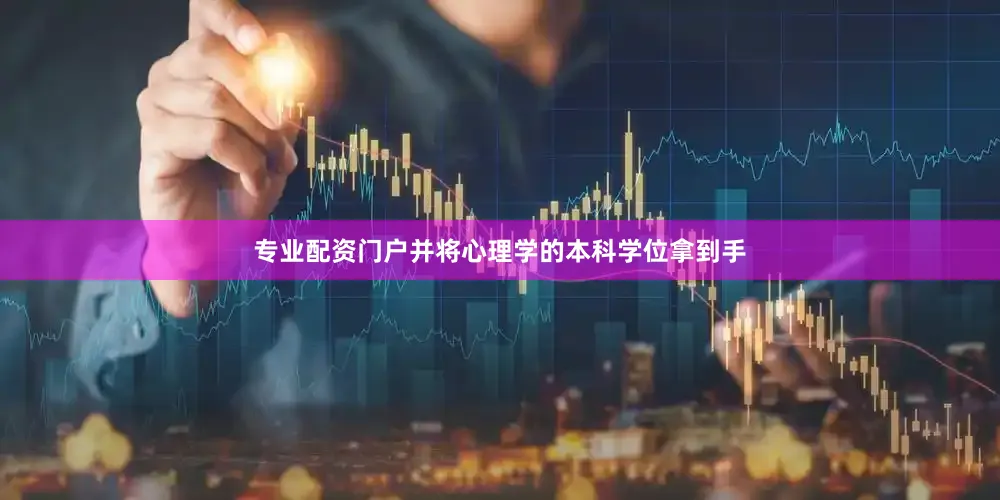 专业配资门户并将心理学的本科学位拿到手