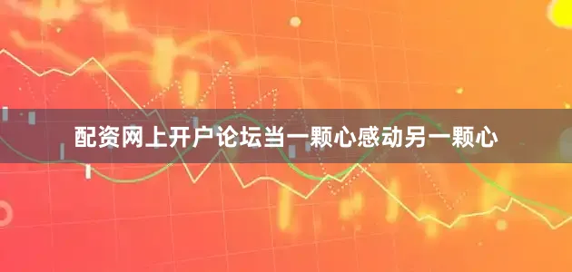 配资网上开户论坛当一颗心感动另一颗心