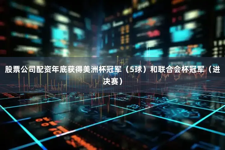 股票公司配资年底获得美洲杯冠军（5球）和联合会杯冠军（进决赛）