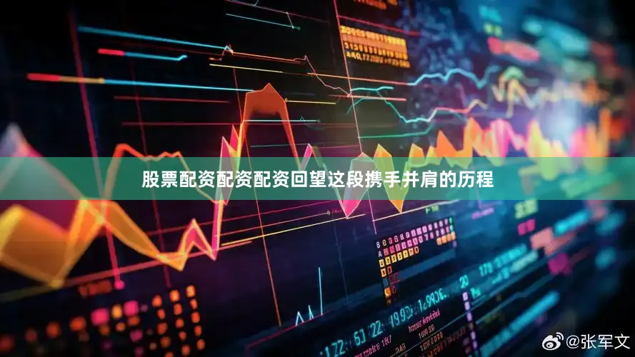 股票配资配资配资回望这段携手并肩的历程