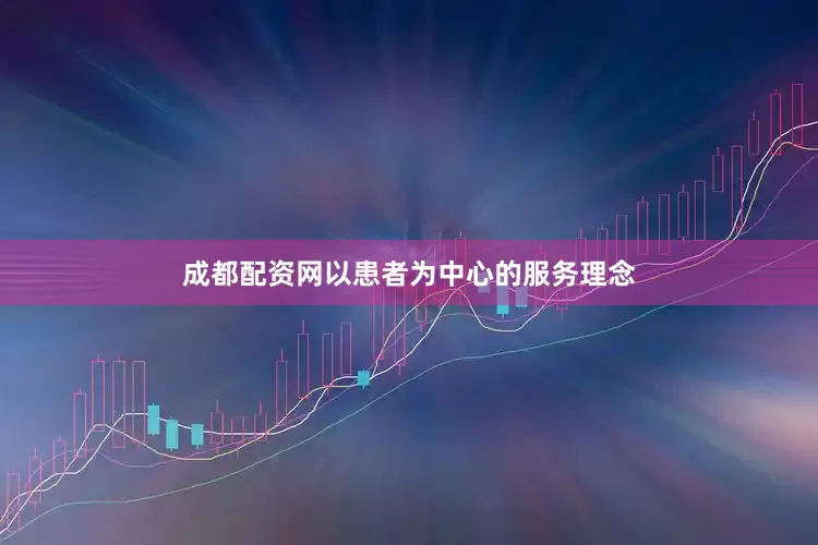 成都配资网以患者为中心的服务理念