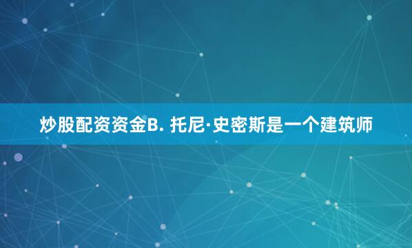 炒股配资资金B. 托尼·史密斯是一个建筑师