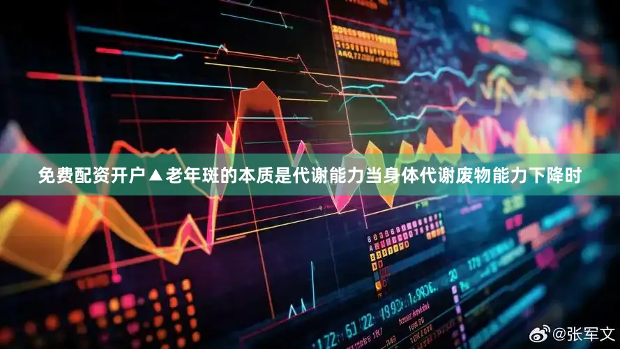 免费配资开户▲老年斑的本质是代谢能力当身体代谢废物能力下降时