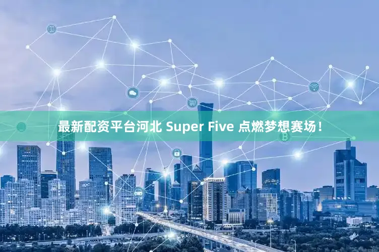 最新配资平台河北 Super Five 点燃梦想赛场！