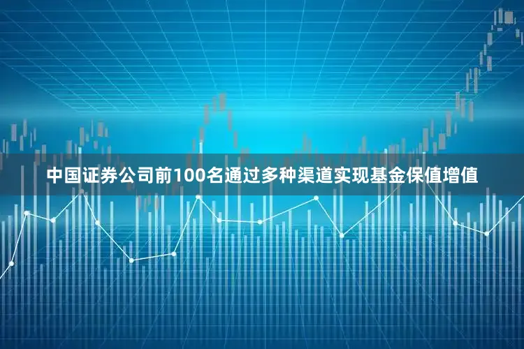 中国证券公司前100名通过多种渠道实现基金保值增值