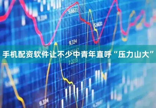 手机配资软件让不少中青年直呼“压力山大”